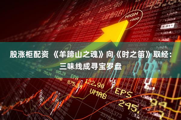 股涨柜配资 《羊蹄山之魂》向《时之笛》取经：三味线成寻宝罗盘