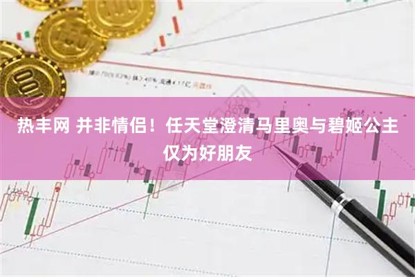 热丰网 并非情侣！任天堂澄清马里奥与碧姬公主仅为好朋友