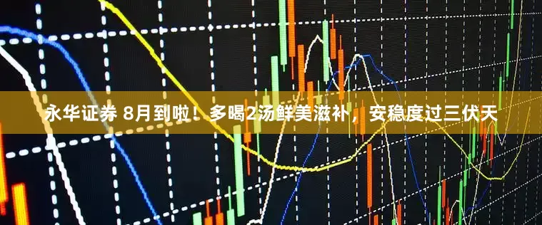 永华证券 8月到啦！多喝2汤鲜美滋补，安稳度过三伏天