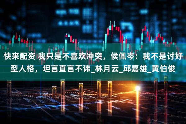 快来配资 我只是不喜欢冲突，侯佩岑：我不是讨好型人格，坦言直言不讳_林月云_邱嘉雄_黄伯俊