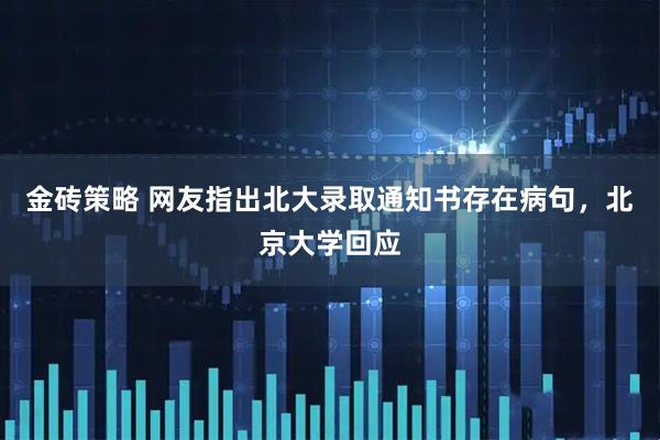 金砖策略 网友指出北大录取通知书存在病句，北京大学回应