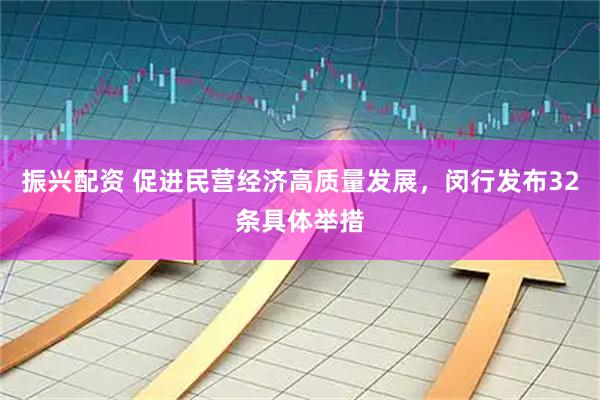 振兴配资 促进民营经济高质量发展，闵行发布32条具体举措