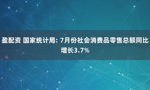 盈配资 国家统计局: 7月份社会消费品零售总额同比增长3.7%