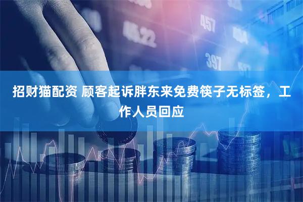 招财猫配资 顾客起诉胖东来免费筷子无标签，工作人员回应