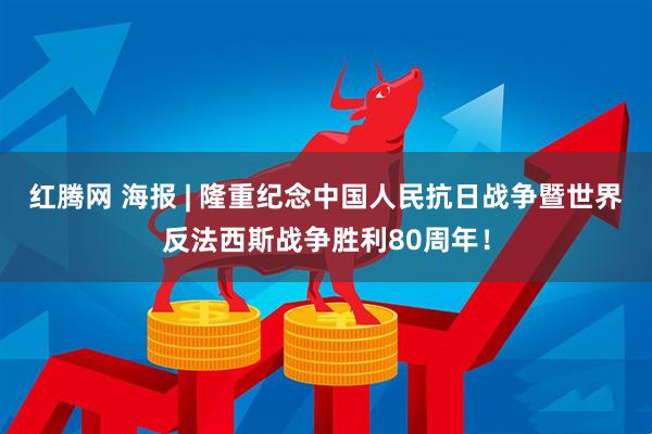 红腾网 海报 | 隆重纪念中国人民抗日战争暨世界反法西斯战争胜利80周年！