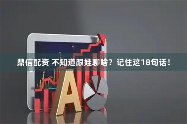 鼎信配资 不知道跟娃聊啥？记住这18句话！