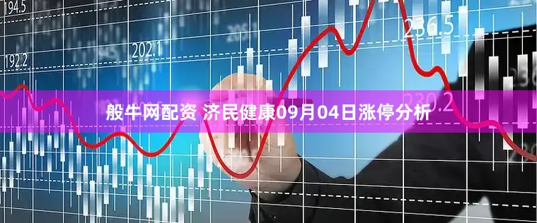 般牛网配资 济民健康09月04日涨停分析
