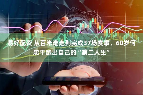易好配资 从百米难走到完成37场赛事，60岁何忠平跑出自己的“第二人生”