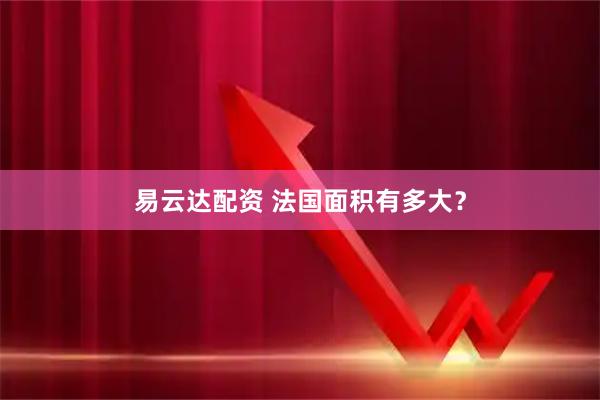 易云达配资 法国面积有多大？