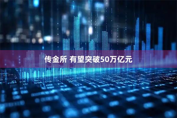 传金所 有望突破50万亿元