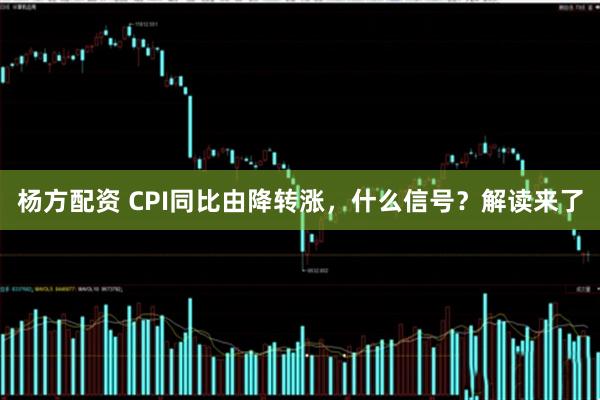 杨方配资 CPI同比由降转涨，什么信号？解读来了
