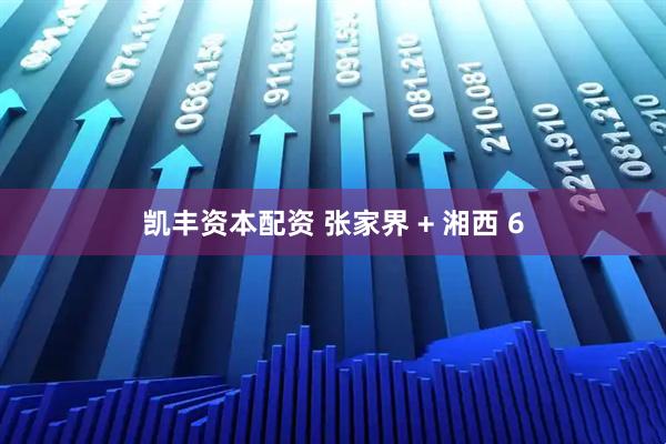 凯丰资本配资 张家界 + 湘西 6