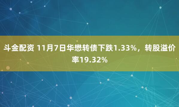 斗金配资 11月7日华懋转债下跌1.33%,转股溢价率19.32%