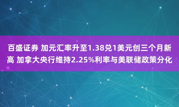百盛证券 加元汇率升至1.38兑1美元创三个月新高 加拿大央行维持2.25%利率与美联储政策分化